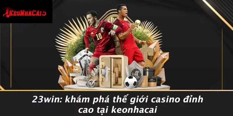 23WIN: KHÁM PHÁ THẾ GIỚI CASINO ĐỈNH CAO TẠI KEONHACAI