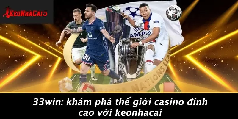 33WIN: KHÁM PHÁ THẾ GIỚI CASINO ĐỈNH CAO VỚI KEONHACAI