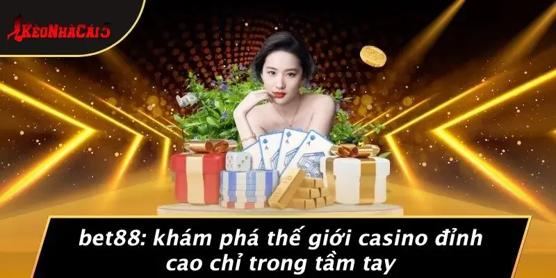 BET88: KHÁM PHÁ THẾ GIỚI CASINO ĐỈNH CAO CHỈ TRONG TẦM TAY