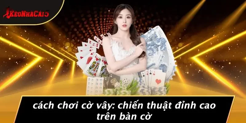 CÁCH CHƠI CỜ VÂY: CHIẾN THUẬT ĐỈNH CAO TRÊN BÀN CỜ