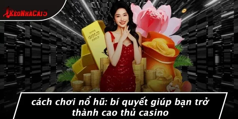 CÁCH CHƠI NỔ HŨ: BÍ QUYẾT GIÚP BẠN TRỞ THÀNH CAO THỦ CASINO