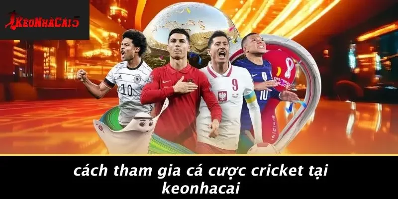 Cách Tham Gia Cá Cược Cricket Tại Keonhacai
