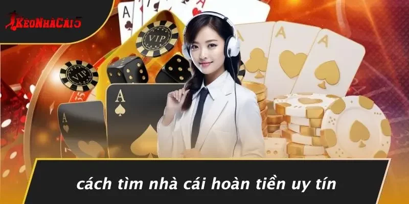 Cách Tìm Nhà Cái Hoàn Tiền Uy Tín