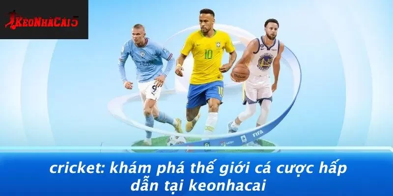 CRICKET: KHÁM PHÁ THẾ GIỚI CÁ CƯỢC HẤP DẪN TẠI KEONHACAI