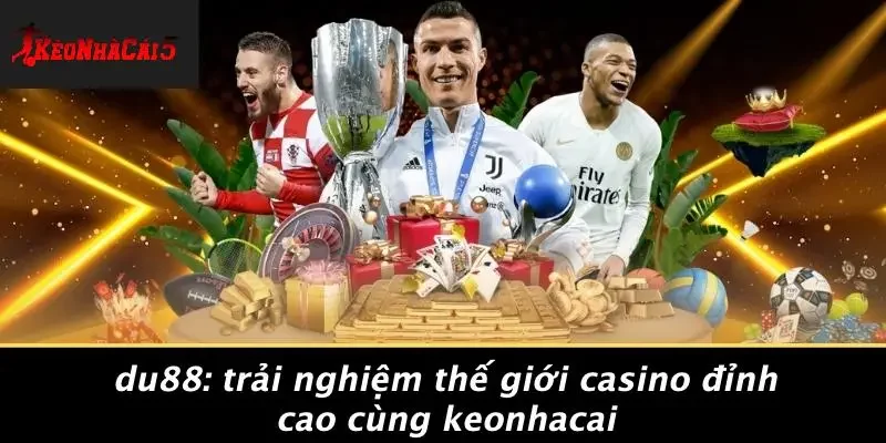 DU88: TRẢI NGHIỆM THẾ GIỚI CASINO ĐỈNH CAO CÙNG KEONHACAI