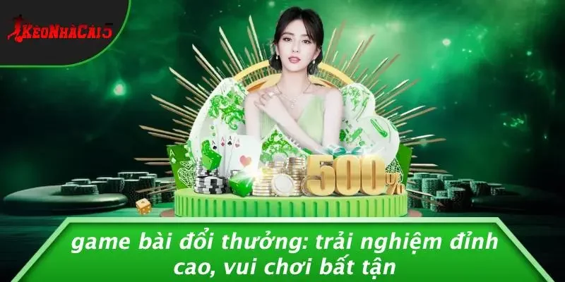 GAME BÀI ĐỔI THƯỞNG: TRẢI NGHIỆM ĐỈNH CAO, VUI CHƠI BẤT TẬN