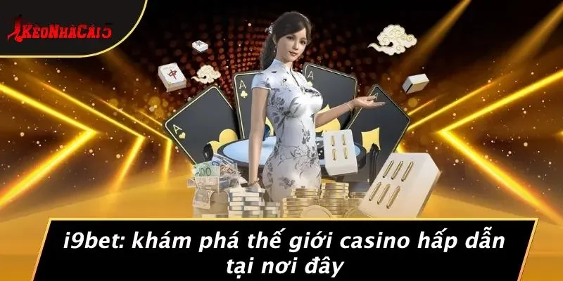 I9BET: KHÁM PHÁ THẾ GIỚI CASINO HẤP DẪN TẠI NƠI ĐÂY
