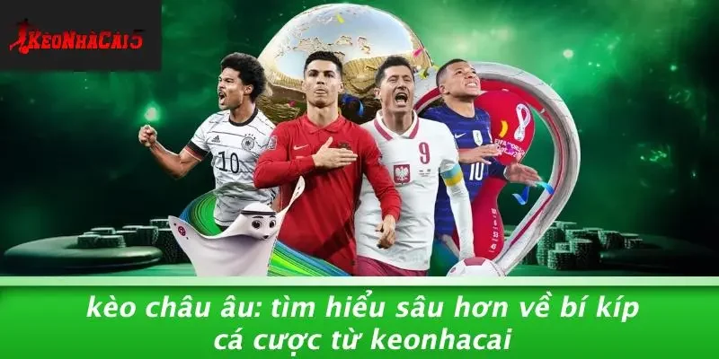 KÈO CHÂU ÂU: TÌM HIỂU SÂU HƠN VỀ BÍ KÍP CÁ CƯỢC TỪ KEONHACAI
