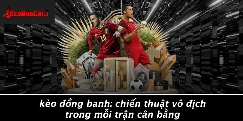 KÈO ĐỒNG BANH: CHIẾN THUẬT VÔ ĐỊCH TRONG MỖI TRẬN CÂN BẰNG