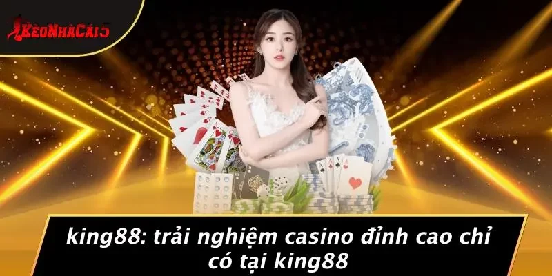KING88: TRẢI NGHIỆM CASINO ĐỈNH CAO CHỈ CÓ TẠI KING88