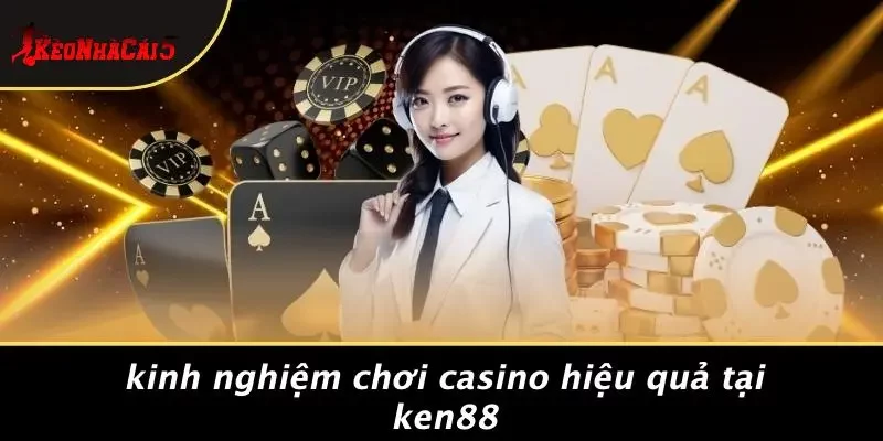 Kinh Nghiệm Chơi Casino Hiệu Quả Tại KEN88