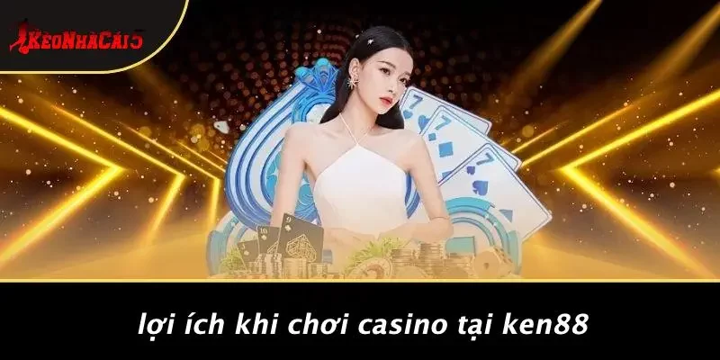 Lợi Ích Khi Chơi Casino Tại KEN88