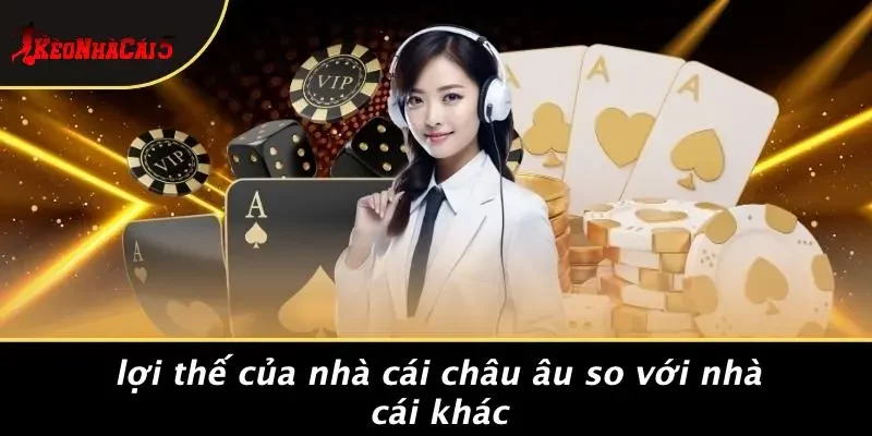 Lợi Thế Của Nhà Cái Châu Âu So Với Nhà Cái Khác