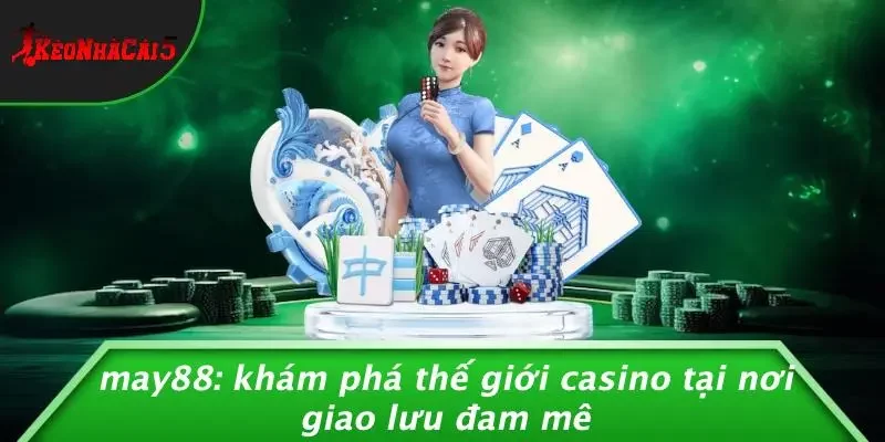 MAY88: KHÁM PHÁ THẾ GIỚI CASINO TẠI NƠI GIAO LƯU ĐAM MÊ