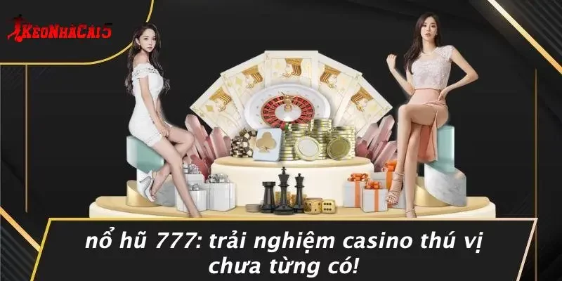 NỔ HŨ 777: TRẢI NGHIỆM CASINO THÚ VỊ CHƯA TỪNG CÓ!