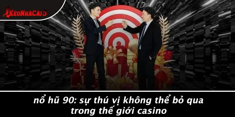 NỔ HŨ 90: SỰ THÚ VỊ KHÔNG THỂ BỎ QUA TRONG THẾ GIỚI CASINO