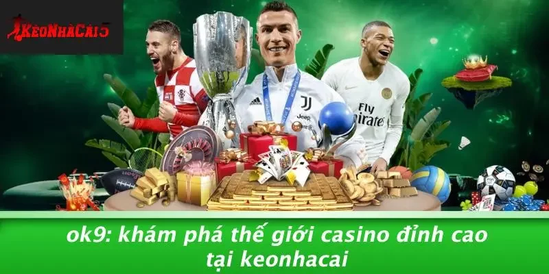 OK9: KHÁM PHÁ THẾ GIỚI CASINO ĐỈNH CAO TẠI KEONHACAI