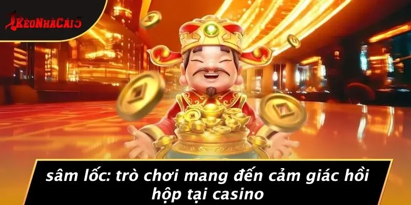 SÂM LỐC: TRÒ CHƠI MANG ĐẾN CẢM GIÁC HỒI HỘP TẠI CASINO