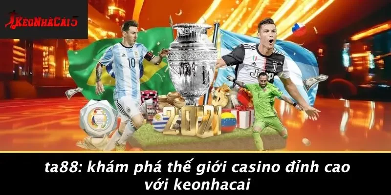 TA88: KHÁM PHÁ THẾ GIỚI CASINO ĐỈNH CAO VỚI KEONHACAI