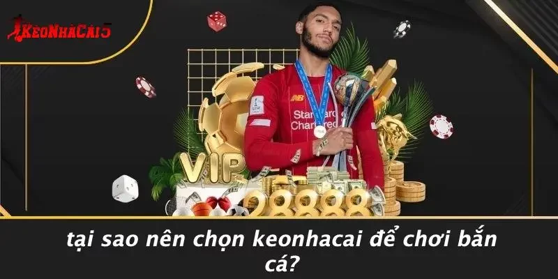 Tại Sao Nên Chọn Keonhacai Để Chơi Bắn Cá?