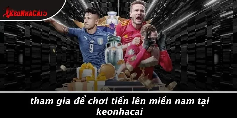 Tham Gia Để Chơi Tiến Lên Miền Nam Tại Keonhacai