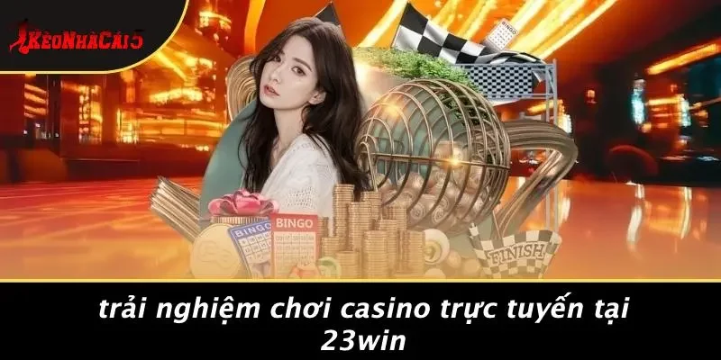 Trải Nghiệm Chơi Casino Trực Tuyến Tại 23WIN