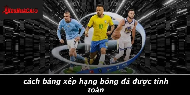 Cách Bảng Xếp Hạng Bóng Đá Được Tính Toán
