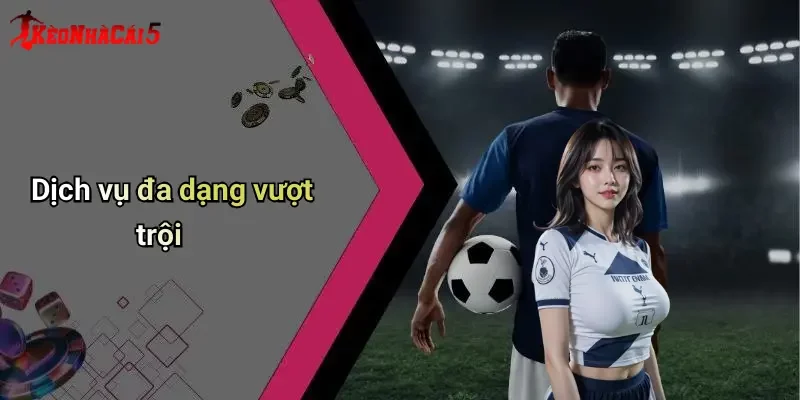Dịch vụ đa dạng vượt trội