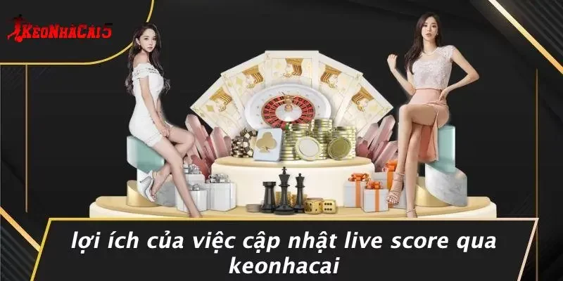 Lợi Ích Của Việc Cập Nhật Live Score Qua Keonhacai