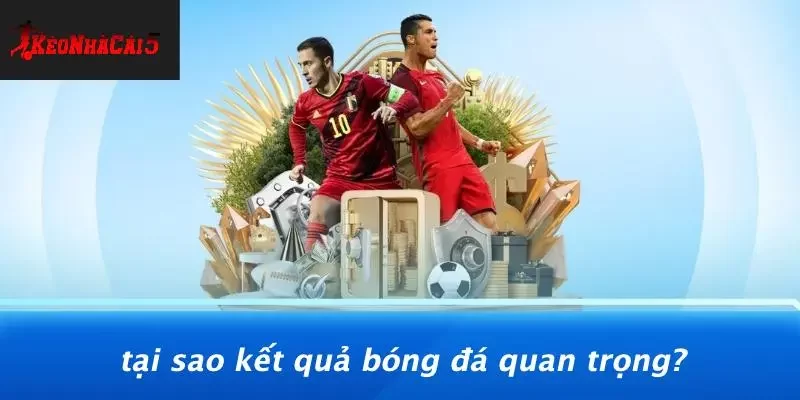 Tại Sao Kết Quả Bóng Đá Quan Trọng?