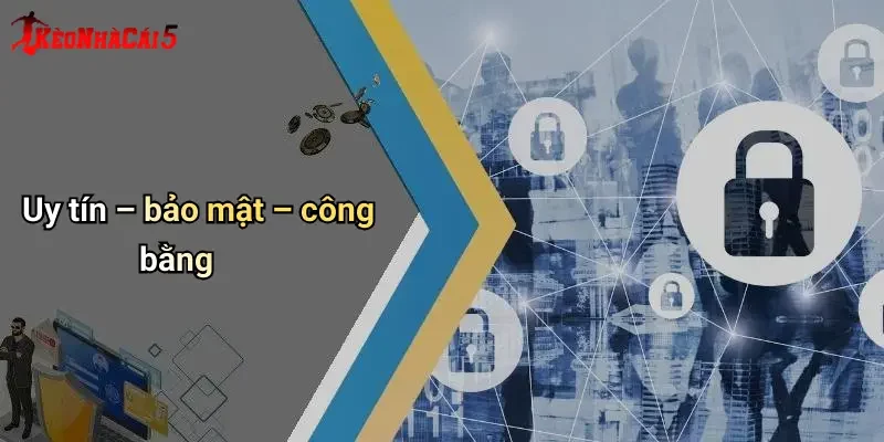 Uy tín – bảo mật – công bằng